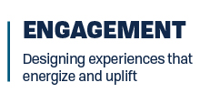 Engagement: designing experiences that energize and uplift.